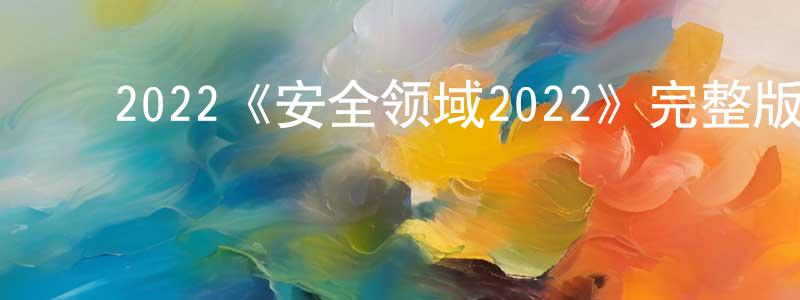 ﻿常晓宇发布﻿2022《安全领域2022》完整版电影/在线观看/百度云-美剧天堂